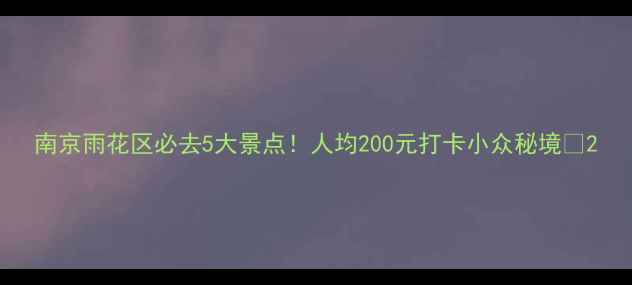 图片 南京雨花区必去5大景点！人均200元打卡小众秘境🌸2