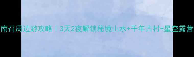 图片 南召周边游攻略｜3天2夜解锁秘境山水+千年古村+星空露营