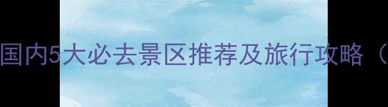 图片 南天门在哪？国内5大必去景区推荐及旅行攻略（附交通住宿）