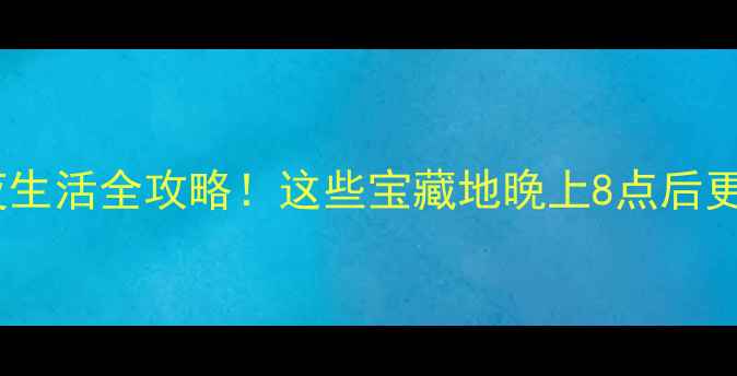 南宁夜生活全攻略这些宝藏地晚上8点后更出片