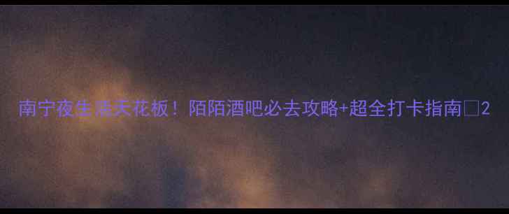 图片 南宁夜生活天花板！陌陌酒吧必去攻略+超全打卡指南🌃2