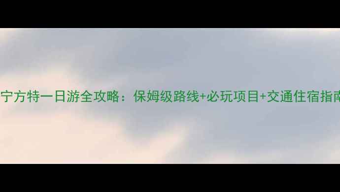 图片 南宁方特一日游全攻略：保姆级路线+必玩项目+交通住宿指南2