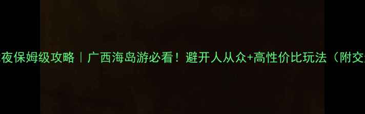 图片 南宁涠洲岛3天2夜保姆级攻略｜广西海岛游必看！避开人从众+高性价比玩法（附交通住宿全攻略）