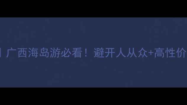 图片 南宁涠洲岛3天2夜保姆级攻略｜广西海岛游必看！避开人从众+高性价比玩法（附交通住宿全攻略）1