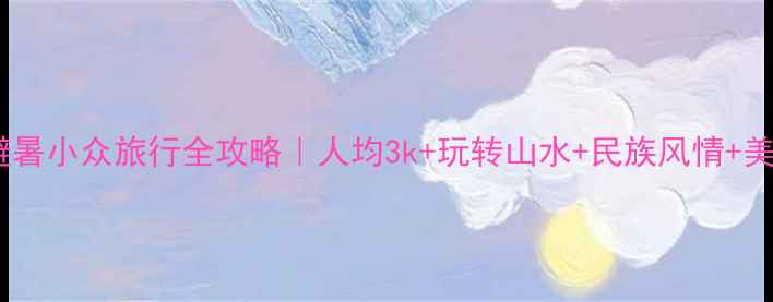 图片 南宁贵州避暑小众旅行全攻略｜人均3k+玩转山水+民族风情+美食天堂🌿1