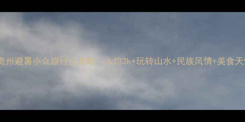 南宁贵州避暑小众旅行全攻略人均3k玩转山水民族风情美食天堂