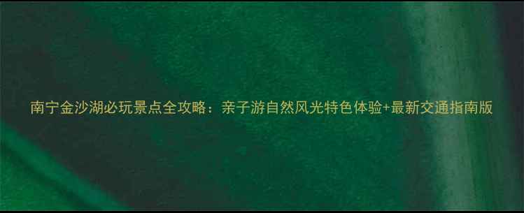图片 南宁金沙湖必玩景点全攻略：亲子游自然风光特色体验+最新交通指南版