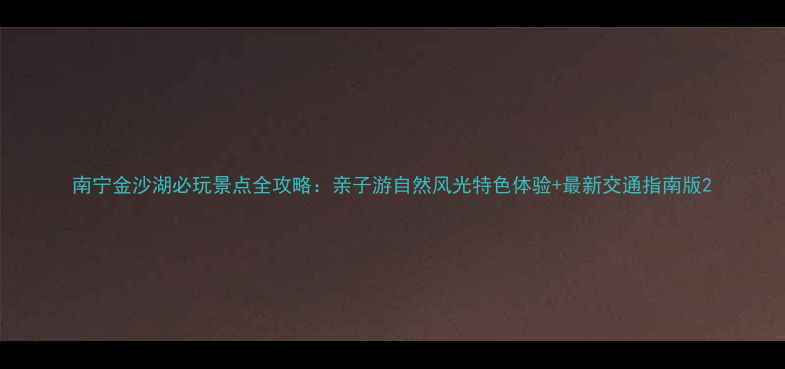 图片 南宁金沙湖必玩景点全攻略：亲子游自然风光特色体验+最新交通指南版2