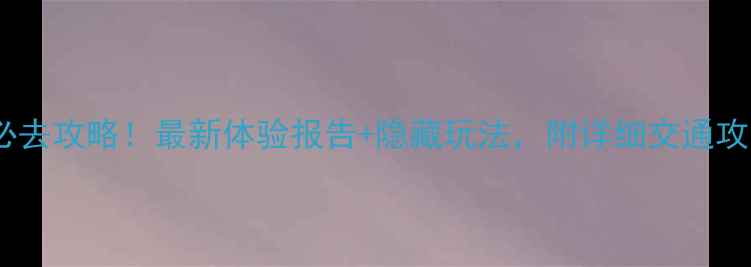 南山湖风景区必去攻略最新体验报告隐藏玩法附详细交通攻略和周边美食