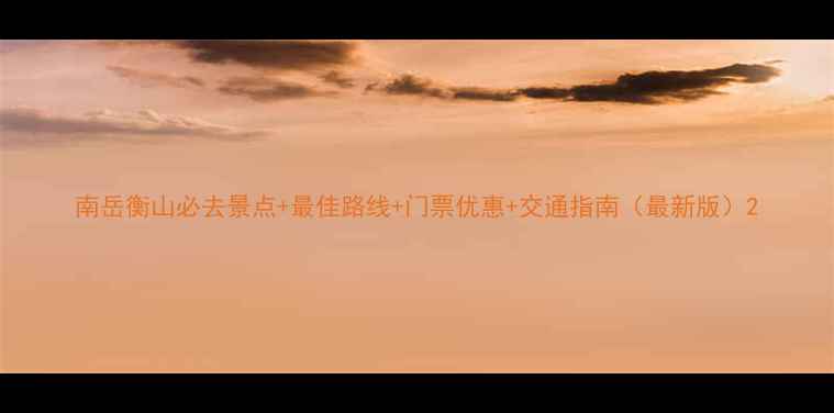 图片 南岳衡山必去景点+最佳路线+门票优惠+交通指南（最新版）2