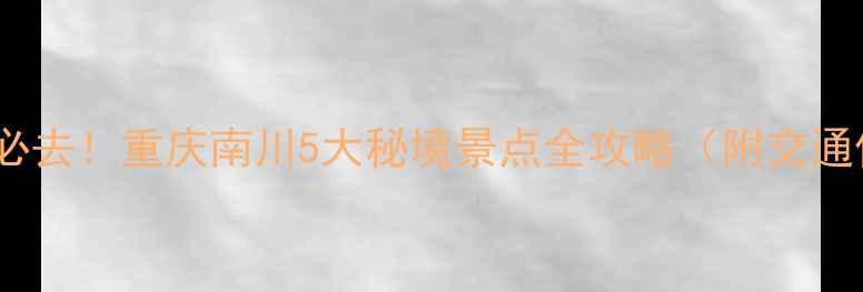 图片 南川周边游必去！重庆南川5大秘境景点全攻略（附交通住宿指南）1