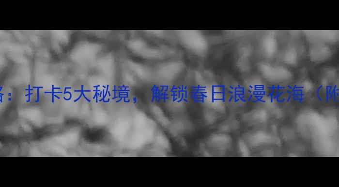 图片 南川花芊谷必玩攻略：打卡5大秘境，解锁春日浪漫花海（附交通住宿全指南）1