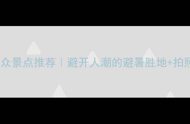 图片 南方小众景点推荐｜避开人潮的避暑胜地+拍照攻略1
