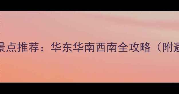南方必去10大景点推荐华东华南西南全攻略附避暑赏花攻略