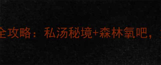图片 南昆山居温泉度假村深度体验全攻略：私汤秘境+森林氧吧，解锁大湾区2小时温泉游新方式