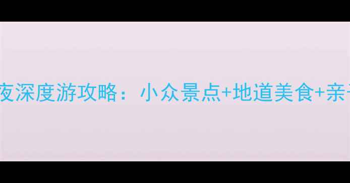 南昌周边3天2夜深度游攻略小众景点地道美食亲子玩法全攻略