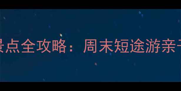 图片 南昌周边游必去景点全攻略：周末短途游亲子游自驾路线指南