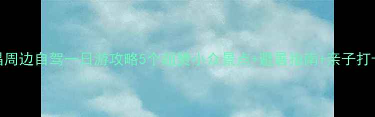 图片 南昌周边自驾一日游攻略5个超赞小众景点+避暑指南+亲子打卡地
