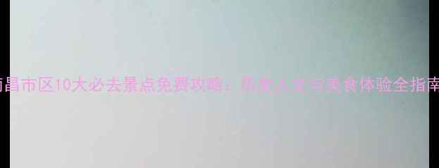 图片 南昌市区10大必去景点免费攻略：历史人文与美食体验全指南1