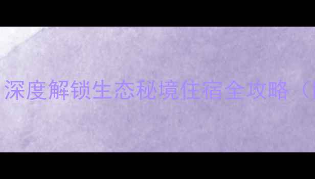 图片 南湾湖必住推荐：深度解锁生态秘境住宿全攻略（附最新住宿清单）