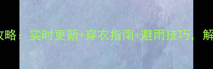 南湾湖风景区天气全攻略实时更新穿衣指南避雨技巧解锁四季游玩新体验