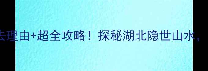 图片 南漳石门水库必去理由+超全攻略！探秘湖北隐世山水，解锁网红打卡点1