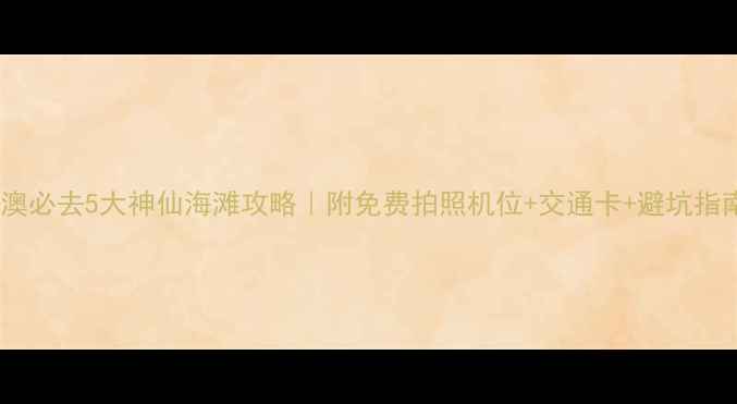 图片 南澳必去5大神仙海滩攻略｜附免费拍照机位+交通卡+避坑指南1