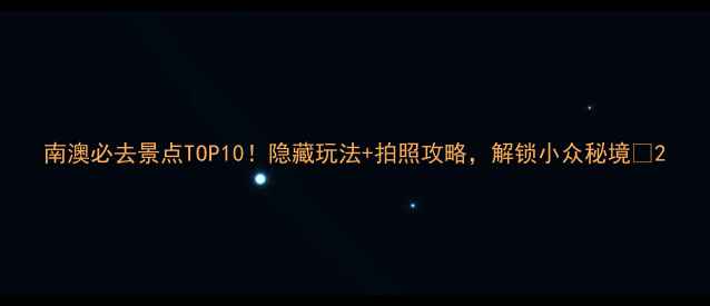 南澳必去景点TOP10隐藏玩法拍照攻略解锁小众秘境