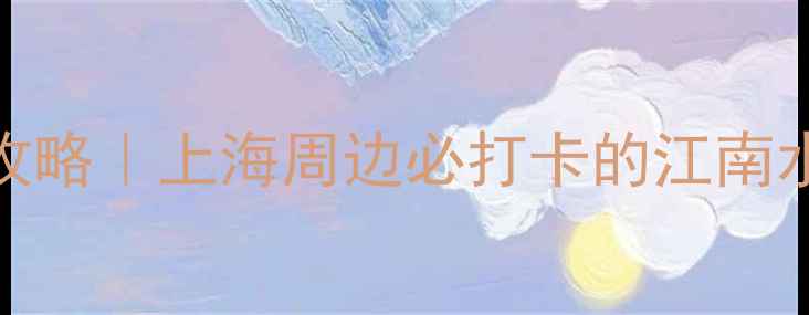 图片 南翔古镇一日游全攻略｜上海周边必打卡的江南水乡（附隐藏玩法）