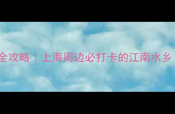 图片 南翔古镇一日游全攻略｜上海周边必打卡的江南水乡（附隐藏玩法）2