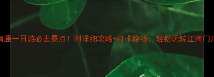 南通一日游必去景点附详细攻略打卡路线轻松玩转江海门户