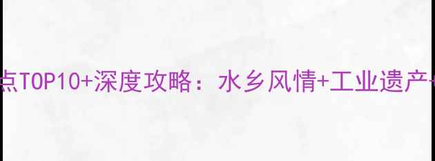 图片 南通必去景点TOP10+深度攻略：水乡风情+工业遗产+美食地图全