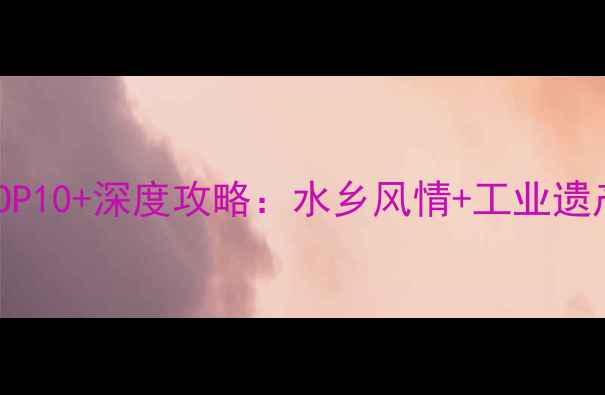 图片 南通必去景点TOP10+深度攻略：水乡风情+工业遗产+美食地图全1