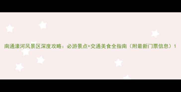 图片 南通濠河风景区深度攻略：必游景点+交通美食全指南（附最新门票信息）1