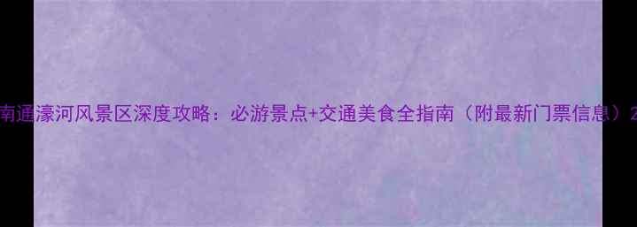 图片 南通濠河风景区深度攻略：必游景点+交通美食全指南（附最新门票信息）2