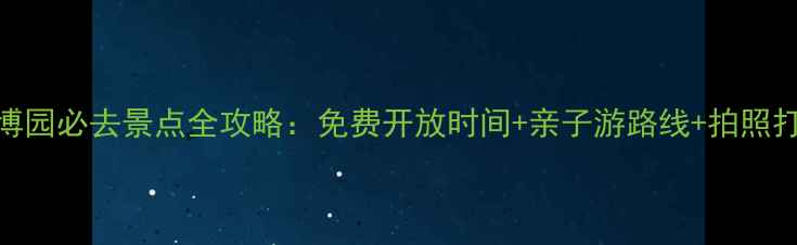 南通绿博园必去景点全攻略免费开放时间亲子游路线拍照打卡指南