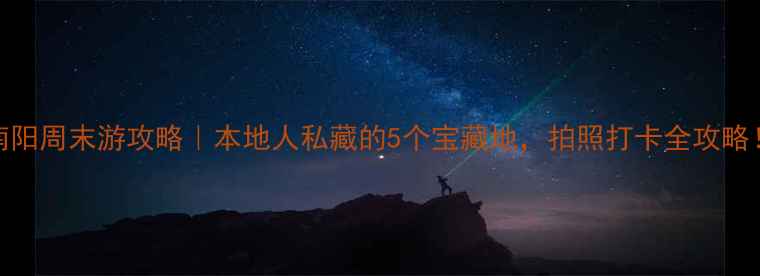 南阳周末游攻略本地人私藏的5个宝藏地拍照打卡全攻略