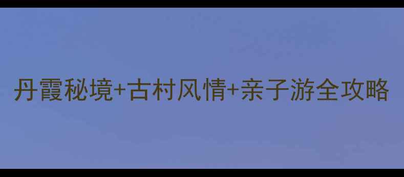 图片 南雄坪田旅游景区：丹霞秘境+古村风情+亲子游全攻略（附交通住宿指南）