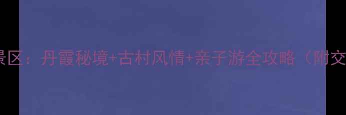 图片 南雄坪田旅游景区：丹霞秘境+古村风情+亲子游全攻略（附交通住宿指南）2