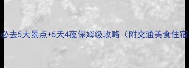 图片 博乐旅游必去5大景点+5天4夜保姆级攻略（附交通美食住宿全指南）