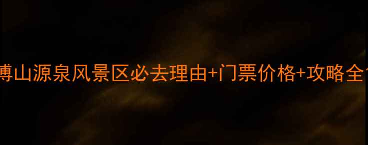 博山源泉风景区必去理由门票价格攻略全