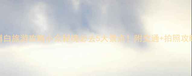 博白旅游攻略小众秘境必去5大景点附交通拍照攻略