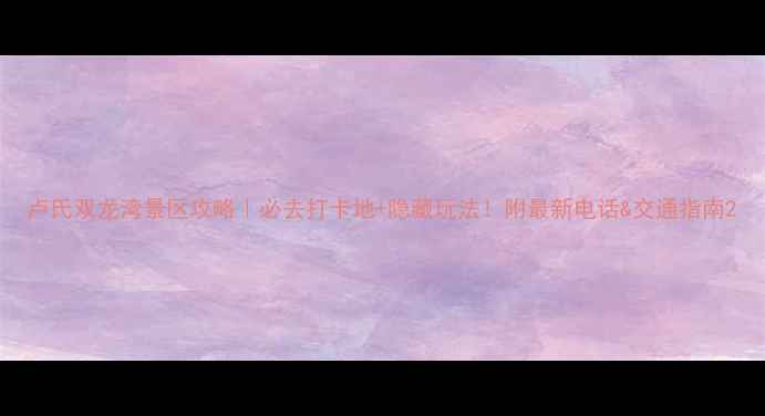 图片 卢氏双龙湾景区攻略｜必去打卡地+隐藏玩法！附最新电话&交通指南2