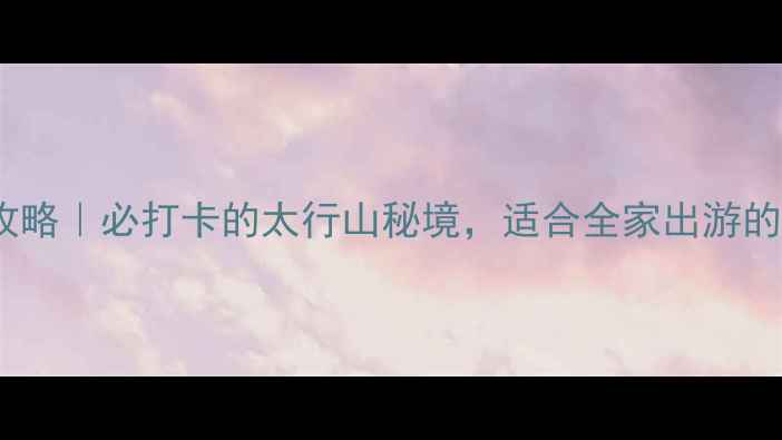 压油沟景区攻略必打卡的太行山秘境适合全家出游的避暑胜地