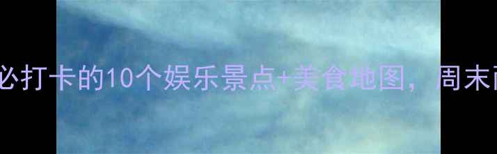 图片 厚街游玩攻略：必打卡的10个娱乐景点+美食地图，周末两天一夜全攻略1