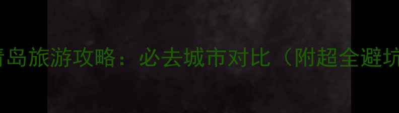 图片 厦门vs青岛旅游攻略：必去城市对比（附超全避坑指南）1