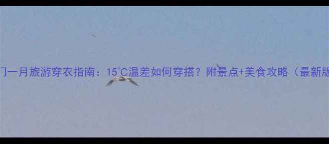厦门一月旅游穿衣指南15温差如何穿搭附景点美食攻略最新版