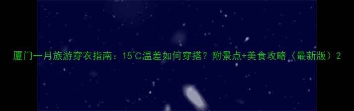 图片 厦门一月旅游穿衣指南：15℃温差如何穿搭？附景点+美食攻略（最新版）2