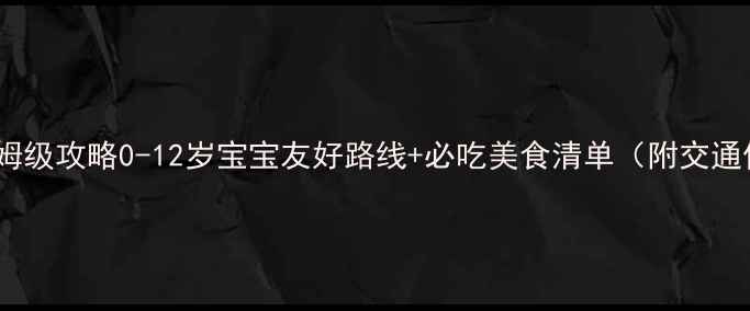 厦门亲子游保姆级攻略0-12岁宝宝友好路线必吃美食清单附交通住宿全攻略