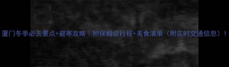 图片 厦门冬季必去景点+避寒攻略｜附保姆级行程+美食清单（附实时交通信息）1